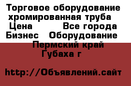 Торговое оборудование хромированная труба › Цена ­ 150 - Все города Бизнес » Оборудование   . Пермский край,Губаха г.